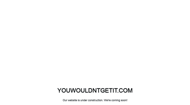 youwouldntgetit.com